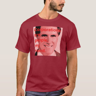 Romney Quote - Corporations are people, my friend T-Shirt