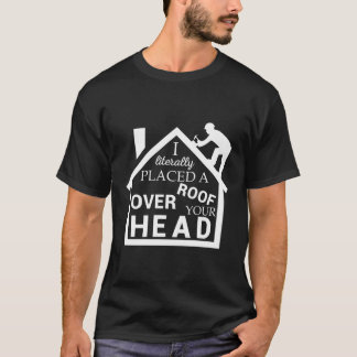 Roofer Placed A Roof Over Your Head Roofing Contra T-Shirt