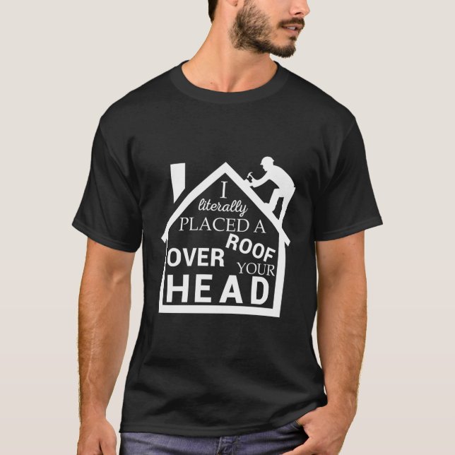 Roofer Placed A Roof Over Your Head Roofing Contra T-Shirt (Front)