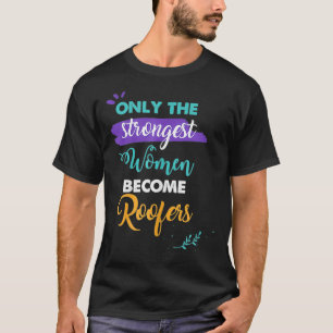 Roofers Gift Only the Strongest Women Become Roofe T-Shirt