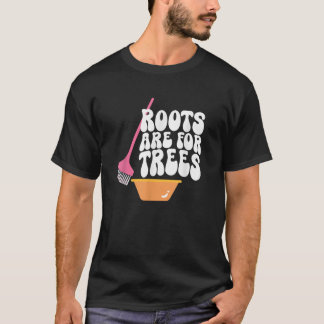 Roots Are For Trees Hair Colourist Hairstylist T-Shirt