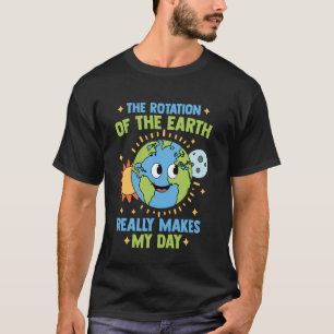 Rotation of Earth Makes My Day Funny Science Astro T-Shirt