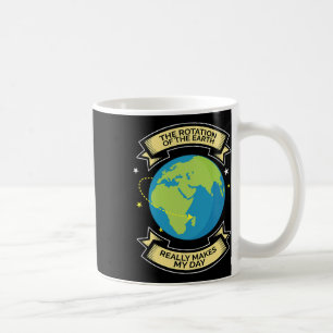 Rotation Of Earth Makes My Day Science Tee Coffee Mug