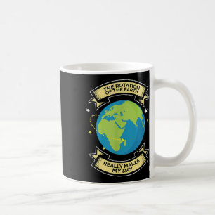 Rotation Of Earth Makes My Day Science Tee Coffee Mug