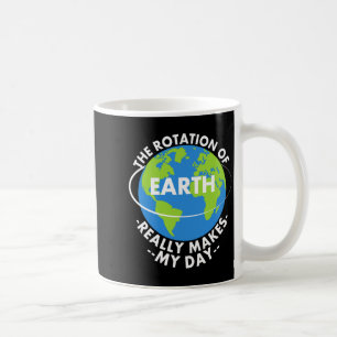 Rotation Of Earth Really Makes My Day Funny Earth Coffee Mug
