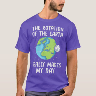 Rotation of the Earth Makes My Day Funny Science E T-Shirt