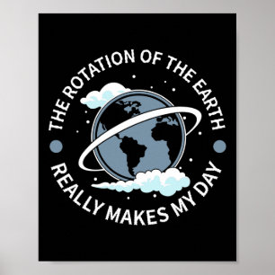 Rotation Of The Earth Makes My Day - Funny Science Poster
