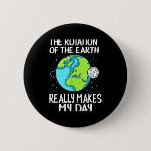 Rotation Of The Earth Makes My Day Funny Science T 2 Inch Round Button