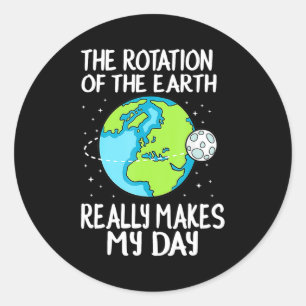 Rotation Of The Earth Makes My Day Funny Science T Classic Round Sticker