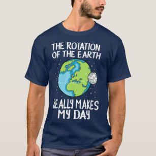 Rotation of the Earth Makes My Day Funny Science T-Shirt