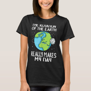 Rotation Of The Earth Makes My Day Funny Science  T-Shirt
