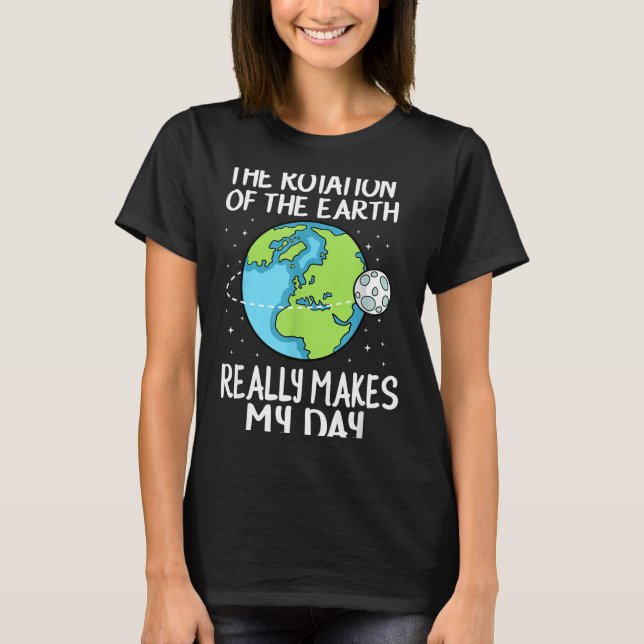 Rotation Of The Earth Makes My Day Funny Science  T-Shirt (Front)