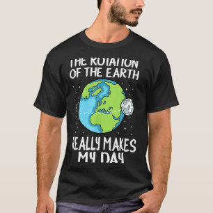 Rotation Of The Earth Makes My Day Funny Science  T-Shirt