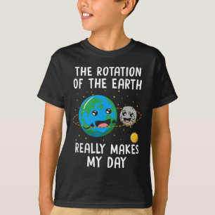 Rotation Of The Earth Makes My Day Funny Science W T-Shirt