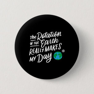 Rotation Of The Earth Makes My Day Pun Science T S 2 Inch Round Button