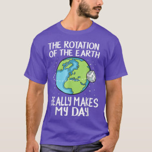 Rotation of the Earth Makes My Day T-Shirt