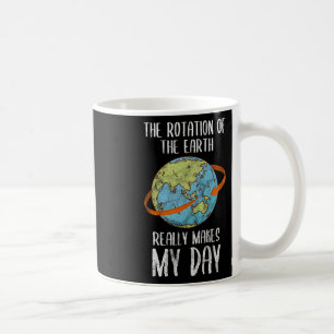 Rotation Of The Earth Really Makes My Day For Nerd Coffee Mug
