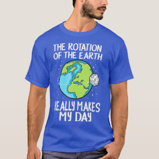 Rotation Of The Earth Really Makes My Day Funny Sc T-Shirt