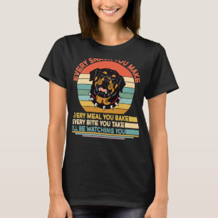 Rottweiler Every Snack You Make Every Meal You Bak T-Shirt