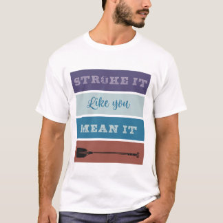 Rowing: Stroke it like you mean it T-Shirt