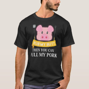 Rub My Butt Then You Can Pull My Pork T-Shirt