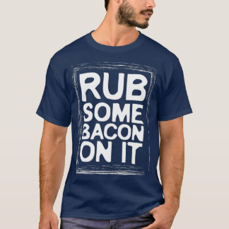 Rub Some Bacon On It Ham Lover Food Funny T-Shirt
