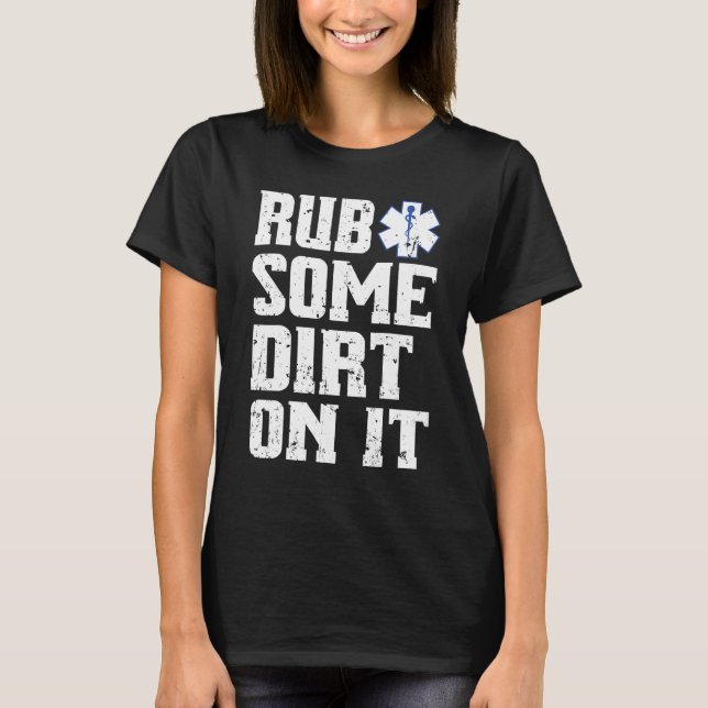 Rub Some Dirt On It Emt Ems Paramedic Tee (Front)