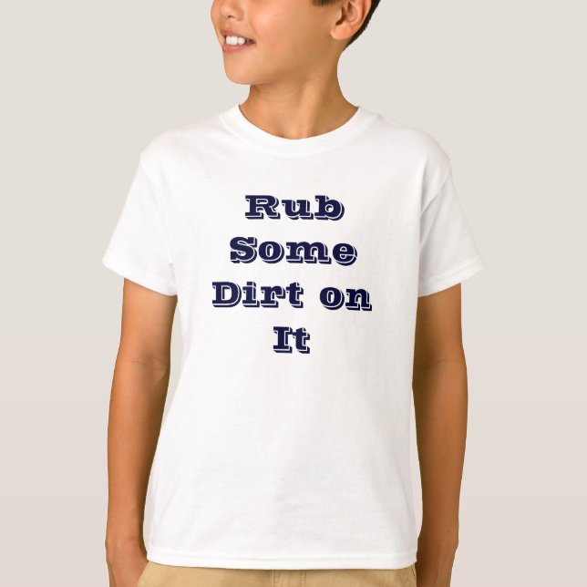 Rub Some Dirt on It T- Shirt (Front)