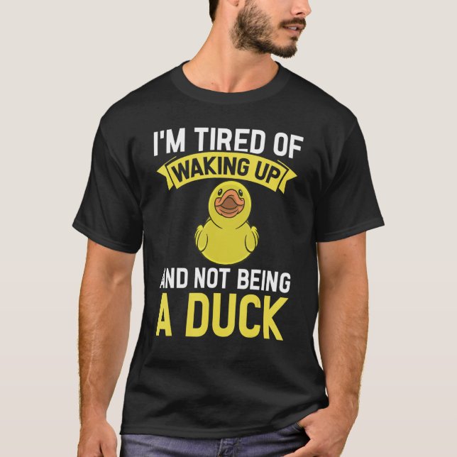 Rubber Ducks I´m tired of waking up and not being  T-Shirt (Front)