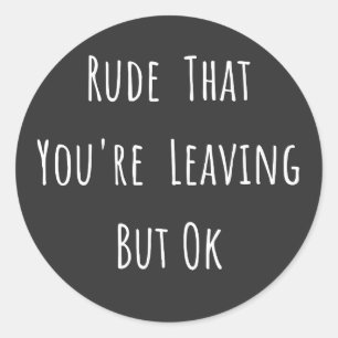 Rude That You're Leaving But Ok - Funny New Job, Classic Round Sticker