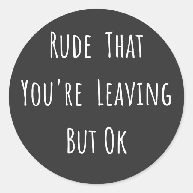 Rude That You're Leaving But Ok - Funny New Job, Classic Round Sticker (Front)