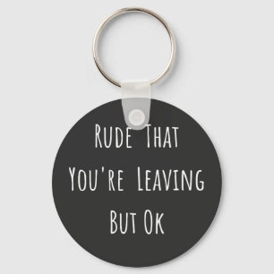 Rude That You're Leaving But Ok - Funny New Job, Keychain