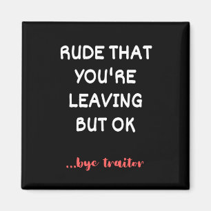 Rude That You're Leaving But Ok Magnet