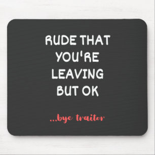 Rude That You're Leaving But Ok Mouse Pad