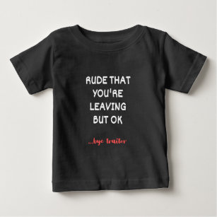 Rude That You're Leaving, Good Luck Finding Better Baby T-Shirt