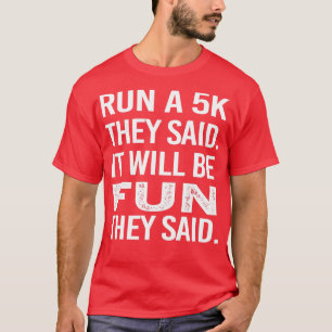 Run A 5K They Said It Will Be Fun They Said T-Shirt