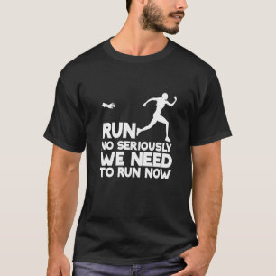 Run No Seriously We Need To Run Now T-Shirt