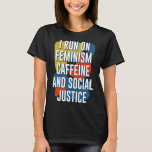 Run On Feminism Caffeine And Social Justice Femini T-Shirt