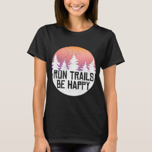 Run Trails Be Happy Forest Woods And Camping T-Shirt