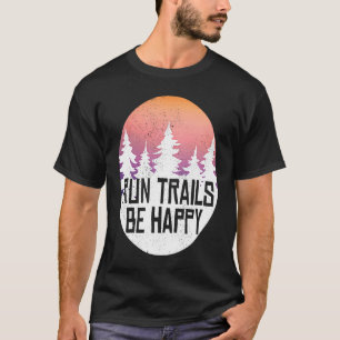 Run Trails Be Happy Forest Woods And Camping T-Shirt