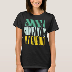 Running A Company Is My Cardio Ceo Business T-Shirt