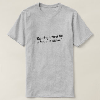 Running around like a fart in a mitten. T-Shirt