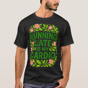 Running Late Is My Cardio Floral Funny Quote Gift T-Shirt
