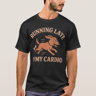 Running Late Is My Cardio Funny Dog  Pets lovers  T-Shirt