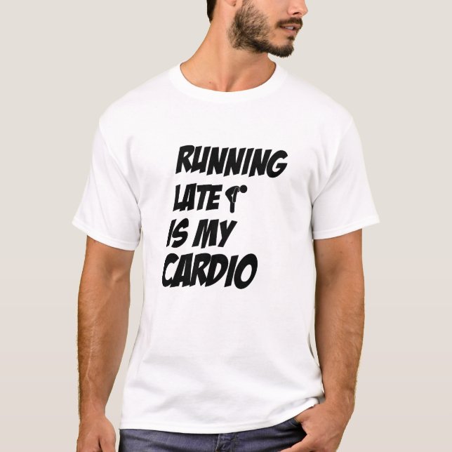 Running Late Is My Cardio Funny Quote T-Shirt (Front)