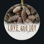 Rustic Holiday Love and Joy Pine Cone Ceramic Ornament<br><div class="desc">Festive,  rustic pine cones accentuate this classic,  elegant design wishing holiday Love and Joy.</div>