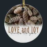 Rustic Holiday Love and Joy Pine Cone Ceramic Ornament<br><div class="desc">Festive,  rustic pine cones accentuate this classic,  elegant design wishing holiday Love and Joy.</div>