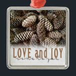 Rustic Holiday Love and Joy Pine Cone Metal Ornament<br><div class="desc">Festive,  rustic pine cones accentuate this classic,  elegant design wishing holiday Love and Joy.</div>