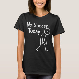 Sad Stick Figure Soccer Lover No Football Today Fa T-Shirt