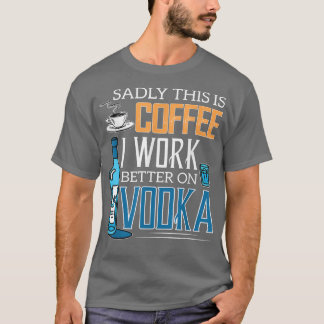Sadly This Is Coffee I Work Better On Vodka Png T-Shirt